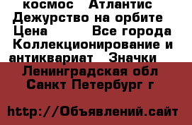1.1) космос : Атлантис - Дежурство на орбите › Цена ­ 990 - Все города Коллекционирование и антиквариат » Значки   . Ленинградская обл.,Санкт-Петербург г.